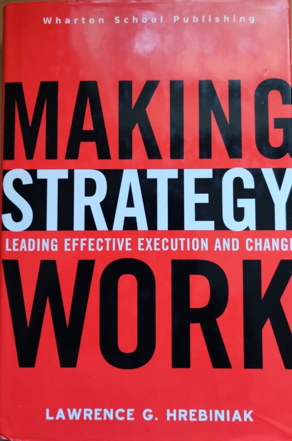 Making Strategy Work: Leading Effective Execution and Change