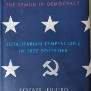 The Demon In Democracy: Totalitarian Temptations in Free Societies by Ryszard Legutko
