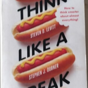 Think Like a Freak: by Steven D Levitt and Stephen J. Dubner
