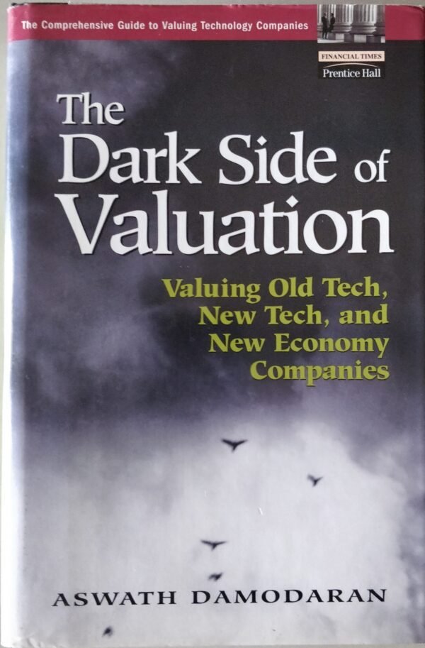 The Dark Side of Valuation: Valuing Old Tech, New Tech, and New Economy Companies