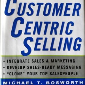 Customer Centric Selling: Integrate Sales & Marketing. Develop Sales-Ready Messaging. “Clone” Your Top Salespeople