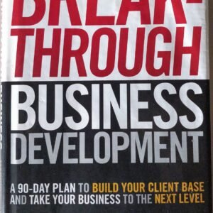 Breakthrough Business Development: A 90-Day Plan to Build Your Client Base and Take Your Business to the Next Level