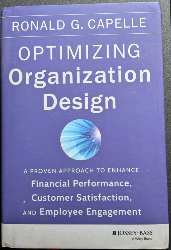 Optimizing Organisation Design: A Proven Approach To Enhance Financial Performance, Customer Satisfaction, And Employee Engagement by Ronald G. Capelle