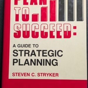Plan To Succeed: A Guide To Strategic Planning by Steven C. Stryker