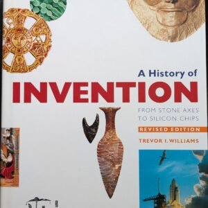 A History of Invention: From Stone Axis to Silicon Chips by Trevor Williams