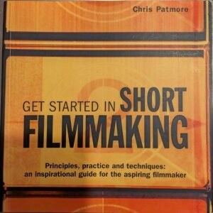 Getting Started in Short Filmmaking: Principles, Practice and Techniques: An International Guide for the Aspiring Filmmaker by  Chris Patmore