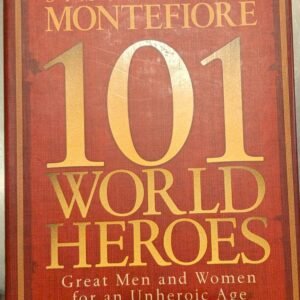101 World Heroes: Great Men and Women For an Unheroic Age by Simon Sebag Montefiore