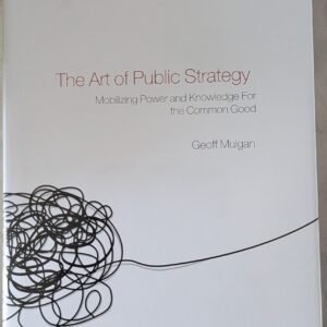 The Art of Public Strategy: Mobilizing Power and Knowledge for the Government by Geoff Mulgan