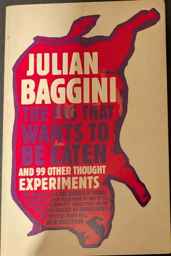 The Pig That Wants To Be Eaten And 99 other Thought Experiments by Julian Baggini