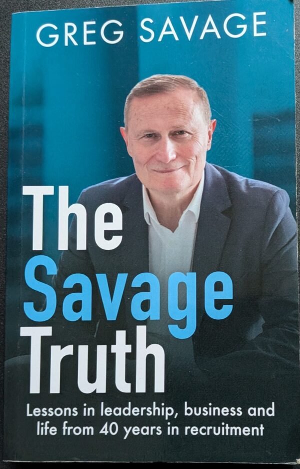 The Savage Truth: Lesson in Leadership, Business and Life From 40 Years in Recruitment by Greg Savage