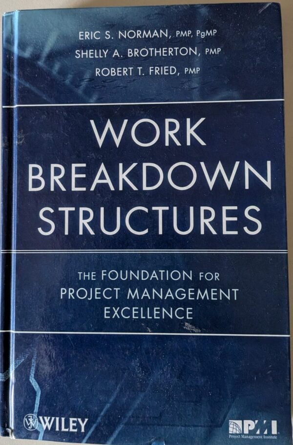 Work Breakdown Structures: The Foundation for Project Management by Eric s. Norman PMP, Shelley A. Brotherton, PMP, and Robert T. Fried, PMP