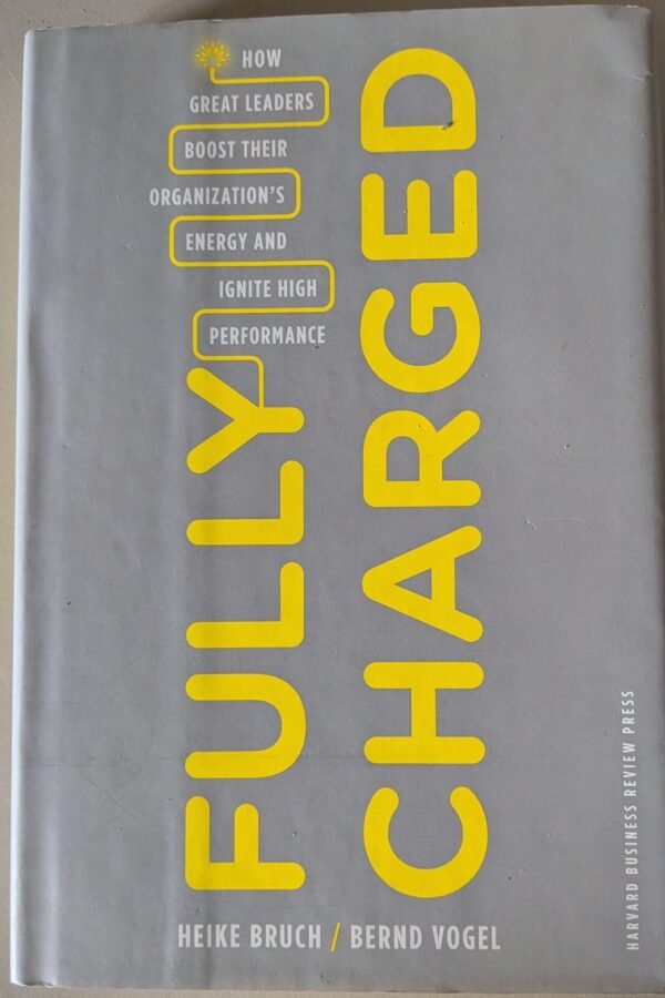 Fully Charged: How Great Leaders Boost Their Organization's Energy and Ignite High Performance by Heike Bruch and Berne Vogel