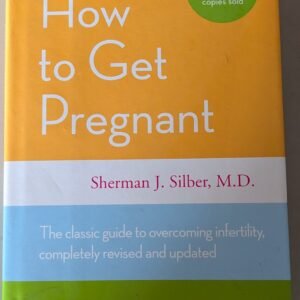 How to Get Pregnant: The Classical Guide to Overcoming Fertility, Completely Revised and Updated by Sherman J. Silber, MD