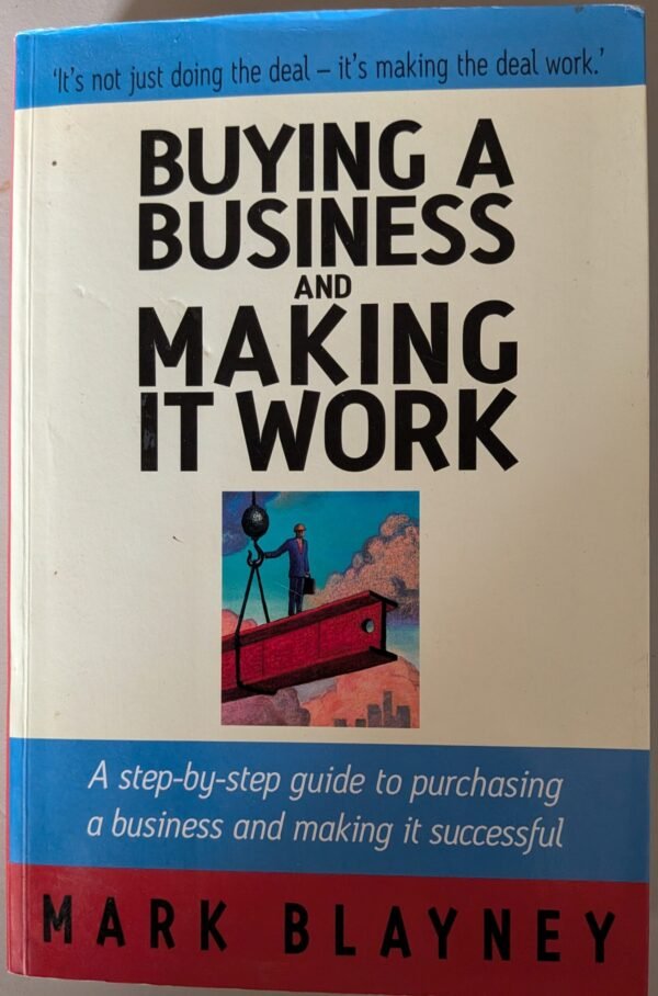 Buying a Business and Making It Work: A Step by Step Guide to Purchasing a Business and Making It Successful by Mark Blayneyby