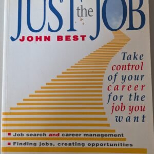 Just The Job: Take Control of Your Career for the Job You Want by John Best - Job Search and Career Management, Finding Jobs, Creating Opportunities, Psychometric Tests, Discovering Yourself
