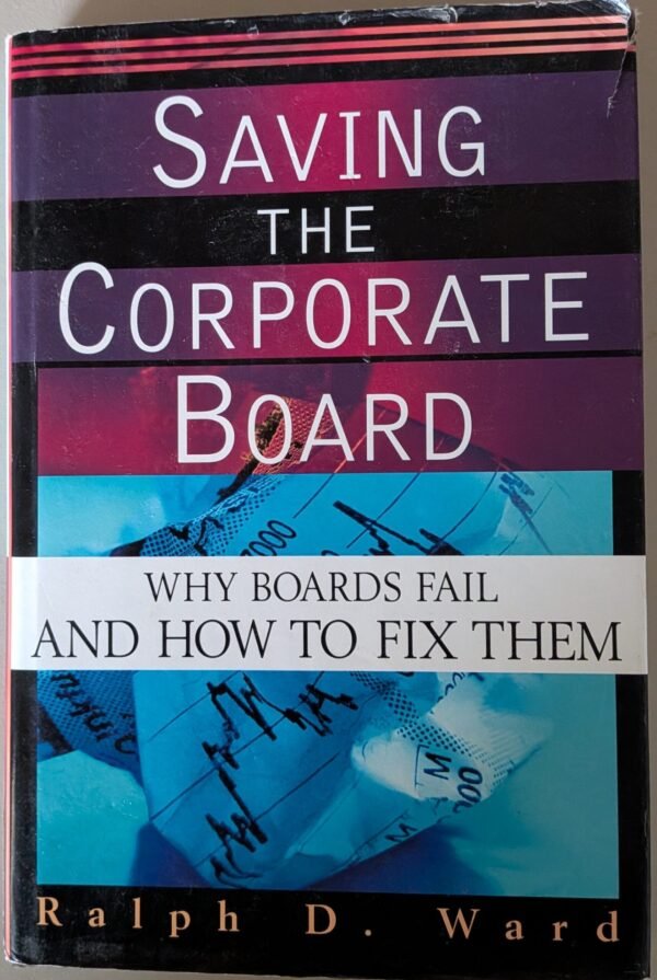 Saving The Corporate Board: Why Boards Fail and How to Fix Them by Ralph D. Ward