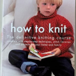 How to Knit: The Definitive Knitting Course: Comlete With Step-By-Step Techniques, Stitch Libraries and Projects for Your Home and Family by Debbie Bliss