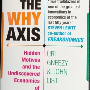 The Why Axis: Hidden Motives And The Undiscovered Economics of Everyday Life by Uri Gneezy & John List