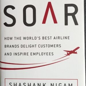 SOAR: How The World's Best Airline Brands Delight Customers And Inspire Employees by Shashank Nigam