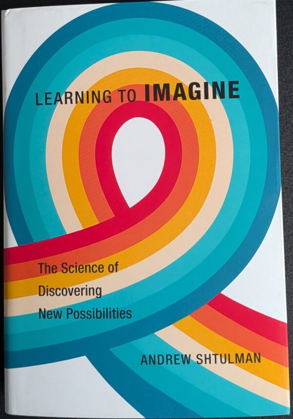Learning To Imagine: The Science Discovering New Possibilities by Andrew Shtulman