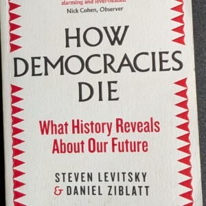 How Democracies Die: What History Reveals About Our Future by Steven Levitsky & Daniel Ziblatt