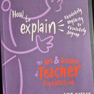 The Art & Science of Teacher Explanation: How To Explain Absolutely, Anything To Absolutely Anyone by Andy Thar