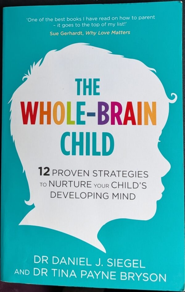 The Whole-Brain Child: 12 Proven Strategies To Nurture Your Child's Developing Mind