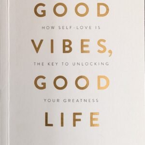 Good Vibes, Good Life: How Self-Love Is The Key To Unlocking Your Greatness